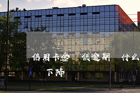 信用卡金額低逾期(為什么信用卡沒逾期額度會下降)