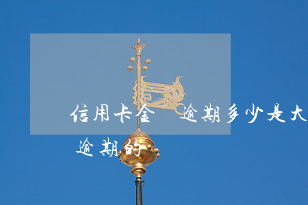 信用卡金額逾期多少是大金額(有多少信用卡逾期的)