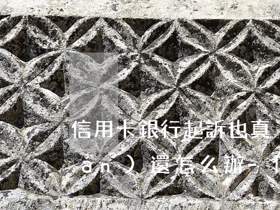 信用卡銀行起訴也真沒(méi)錢(qián)還怎么辦-信用卡銀行起訴也真沒(méi)錢(qián)還怎么辦呢