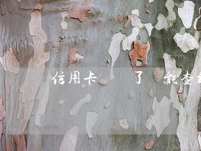 信用卡銷戶了還能查到逾期嗎(逾期銷卡信用記錄)