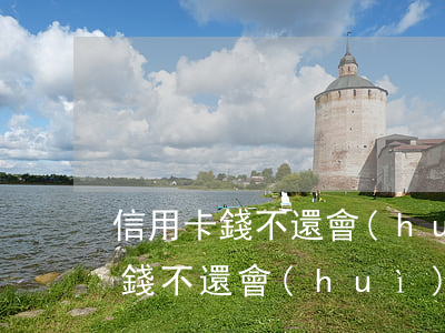 信用卡錢不還會(huì)找家人嗎(信用卡錢不還會(huì)連累家人嗎)