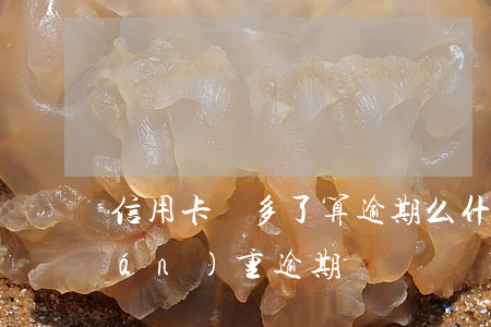 信用卡錢多了算逾期么(什么是信用卡嚴(yán)重逾期)