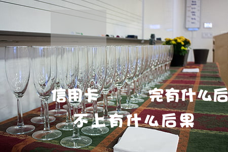 信用卡錢沒還完有什么后果(信用卡到期后錢還不上有什么后果)