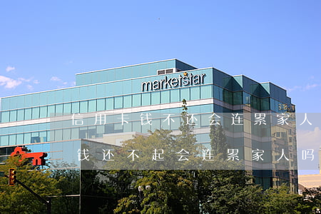 信用卡钱不还会连累家人吗(欠银行信用卡的钱还不起会连累家人吗)