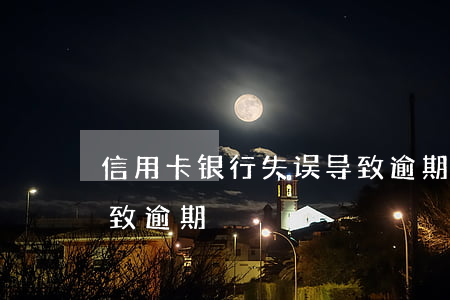 信用卡银行失误导致逾期(信用卡银行失误导致逾期)
