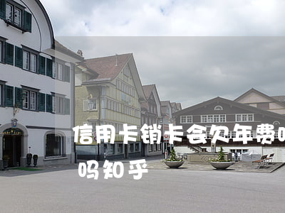 信用卡销卡会欠年费吗(信用卡销卡会欠年费吗知乎)