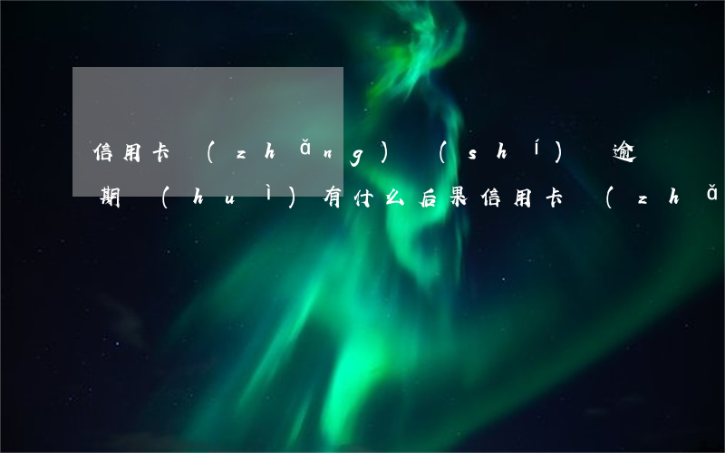 信用卡長(zhǎng)時(shí)間逾期會(huì)有什么后果(信用卡長(zhǎng)時(shí)間逾期會(huì)有什么后果嗎)