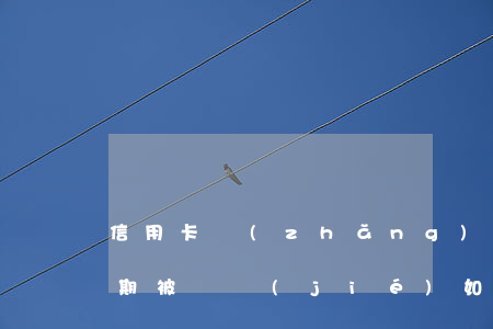 信用卡長(zhǎng)時(shí)間逾期被凍結(jié)如何解凍(信用卡 逾期 凍結(jié))