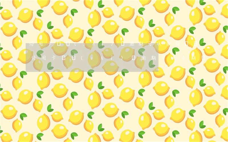 信用卡長時(shí)間逾期可以分期嗎嗎（信用卡長時(shí)間逾期可以分期嗎）