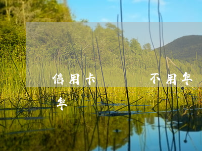 信用卡長時間不用年費逾期(未啟用信用卡有年費嗎)