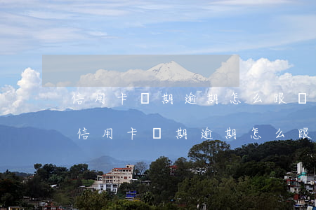 信用卡長期逾期怎么跟銀行協(xié)商 信用卡長期逾期怎么跟銀行協(xié)商解決