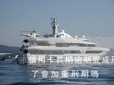 信用卡長期逾期變成刑事(因服刑信用卡逾期了,會加重刑期嗎?)