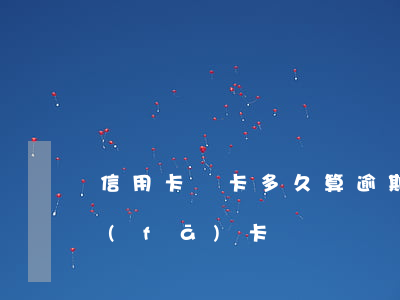 信用卡開卡多久算逾期(辦信用卡一般多久發(fā)卡)