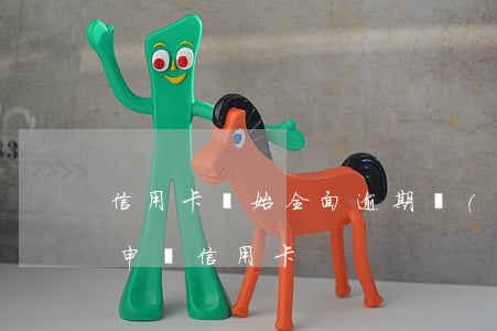 信用卡開始全面逾期(當(dāng)前逾期申請信用卡)