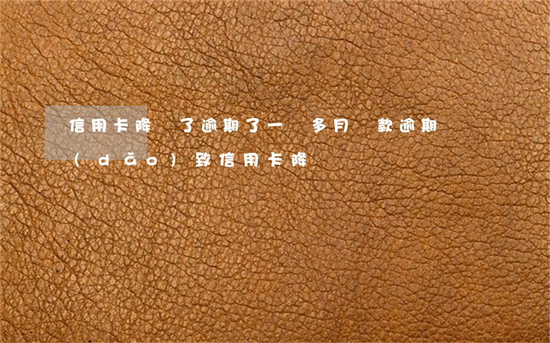 信用卡降額了逾期了一個多月(貸款逾期會導(dǎo)致信用卡降額)