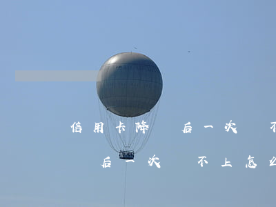 信用卡降額后一次還不上怎么辦-信用卡降額后一次還不上怎么辦呢