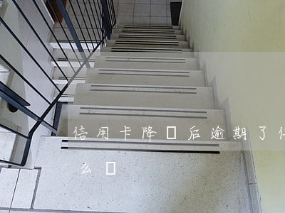 信用卡降額后逾期了(信用卡降額后逾期了怎么辦)