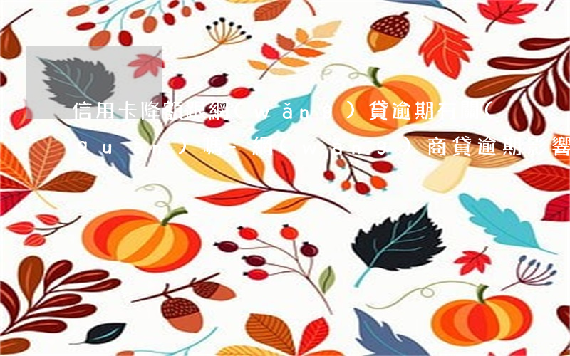 信用卡降額跟網(wǎng)貸逾期有關(guān)嗎-網(wǎng)商貸逾期影響信用卡降額