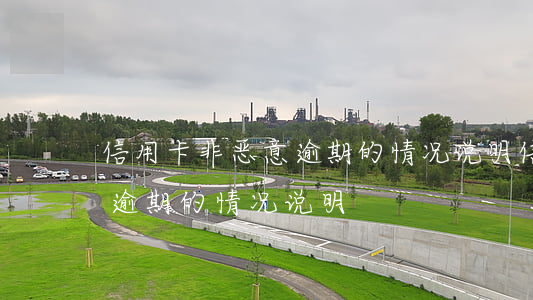 信用卡非恶意逾期的情况说明(信用卡非恶意逾期的情况说明)