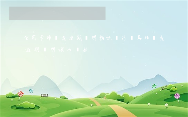 信用卡非惡意逾期證明模板(銀行開具非惡意逾期證明模板貸款)