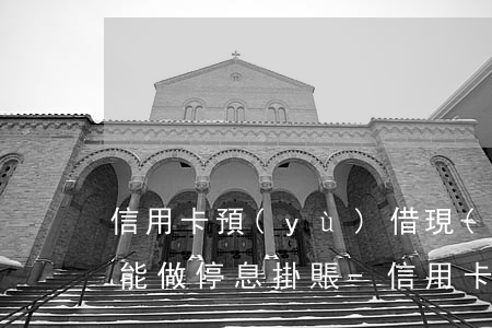 信用卡預(yù)借現(xiàn)金能不能做停息掛賬-信用卡預(yù)借現(xiàn)金能不能做停息掛賬業(yè)務(wù)