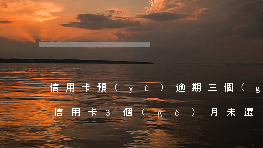 信用卡預(yù)逾期三個(gè)月沒還(信用卡3個(gè)月未還)