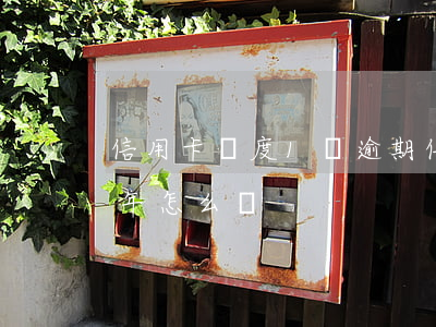 信用卡額度1萬逾期 信用卡額度1萬逾期3年怎么辦