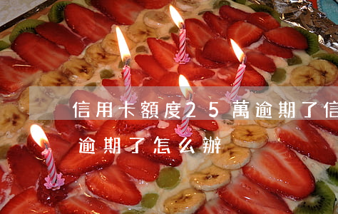 信用卡額度25萬逾期了(信用卡額度25萬逾期了怎么辦)
