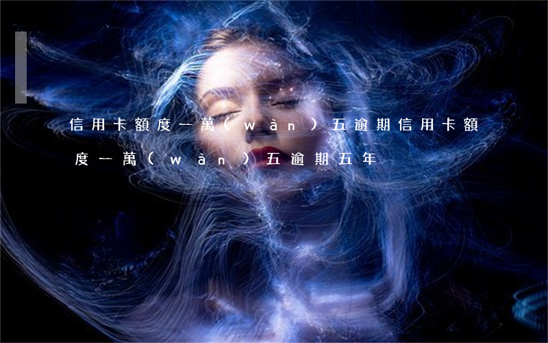 信用卡額度一萬(wàn)五逾期(信用卡額度一萬(wàn)五逾期五年)