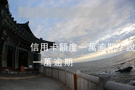 信用卡額度一萬逾期了說要上門（信用卡額度一萬逾期）