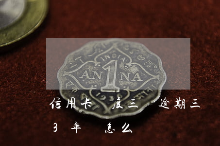 信用卡額度三萬逾期三個月(信用卡3萬逾期3年會怎么樣)