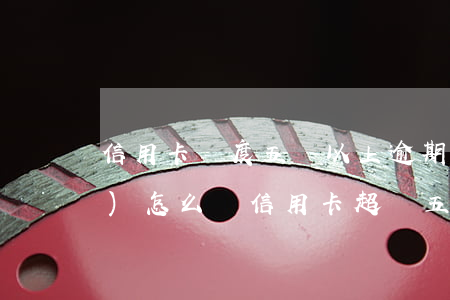 信用卡額度五萬以上逾期半年了會(huì)怎么樣(信用卡超過五萬逾期怎么辦)