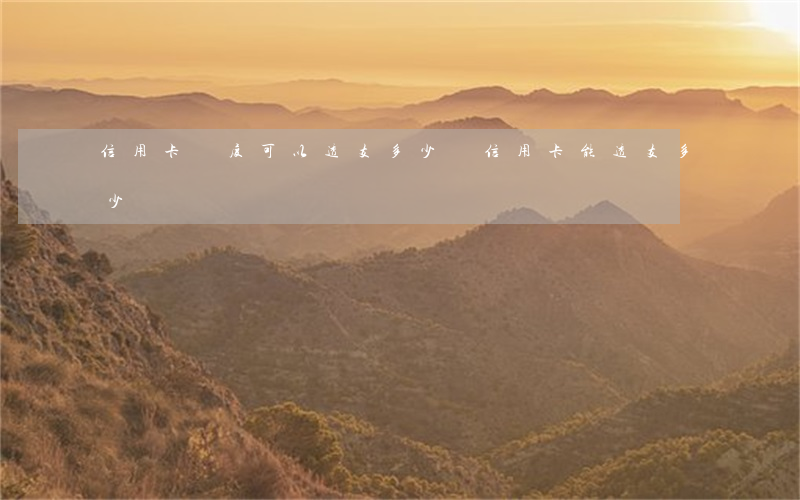 信用卡額度可以透支多少錢(信用卡能透支多少錢)