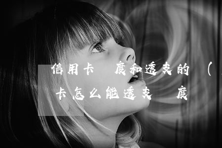 信用卡額度和透支的關(guān)系(信用卡怎么能透支額度)