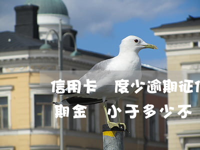 信用卡額度少逾期征信嚴(yán)重嗎(逾期金額小于多少不會(huì)上征信)