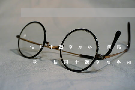 信用卡額度為零如何協(xié)商分期還款-信用卡額度為零如何協(xié)商分期還款呢
