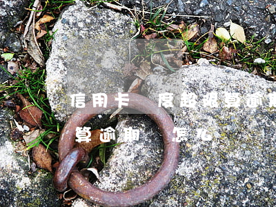 信用卡額度超限算逾期嗎-信用卡額度超限算逾期嗎怎么辦