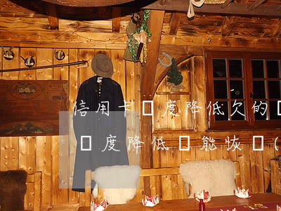信用卡額度降低欠的錢怎么辦(自己把信用卡額度降低還能恢復(fù)嗎)