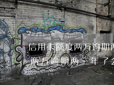 信用卡额度两万逾期两三年了-信用卡额度两万逾期两三年了会怎么样