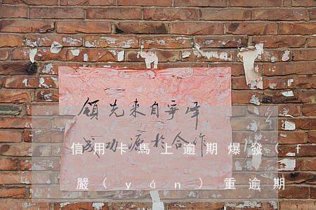 信用卡馬上逾期爆發(fā)(短信說信用卡嚴(yán)重逾期)