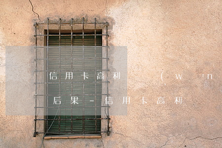 信用卡高利貸網(wǎng)貸起訴有什么后果-信用卡高利貸網(wǎng)貸起訴有什么后果嗎
