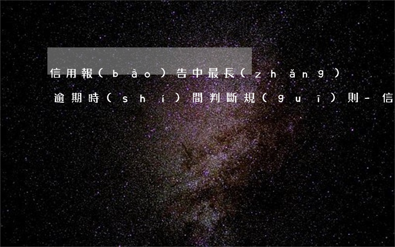 信用報(bào)告中最長(zhǎng)逾期時(shí)間判斷規(guī)則-信用報(bào)告中最長(zhǎng)逾期時(shí)間判斷規(guī)則是什么