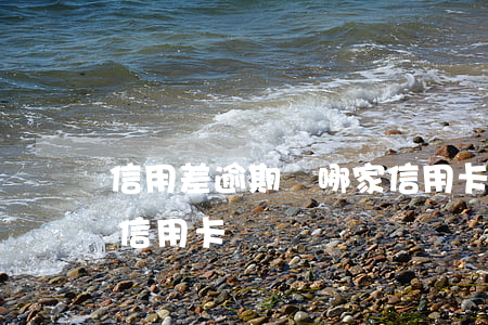 信用差逾期辦哪家信用卡(信用差逾期辦哪家信用卡)