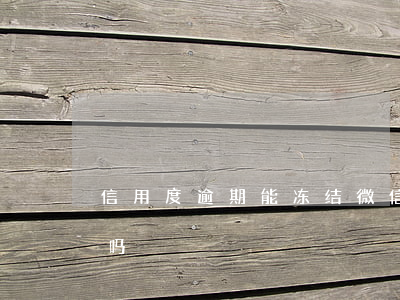 信用度逾期能冻结微信吗(逾期可以冻结微信吗)