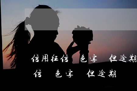 信用征信紅色字體但逾期記錄為零-信用征信紅色字體但逾期記錄為零怎么辦