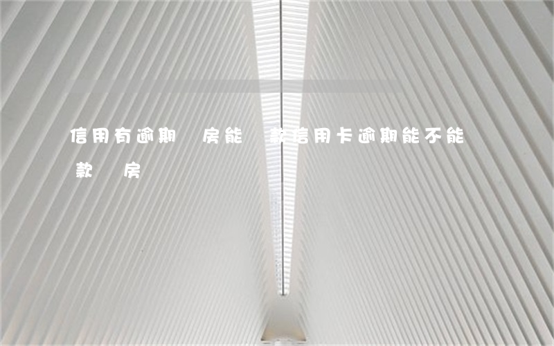 信用有逾期購房能貸款(信用卡逾期能不能貸款買房)