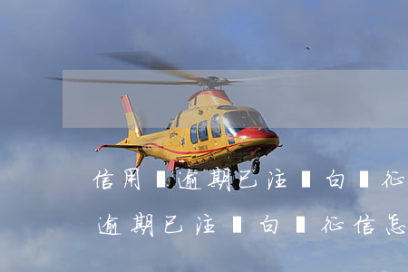 信用沒逾期已注銷白戶征信怎么看-信用沒逾期已注銷白戶征信怎么看呢