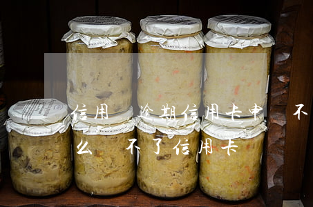 信用無逾期信用卡申請不下來-沒有逾期怎么辦不了信用卡