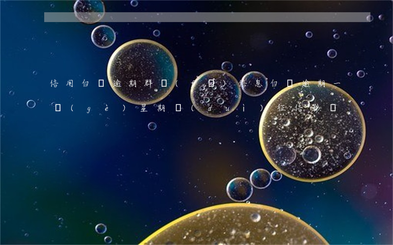 信用白條逾期群發(fā)信息(白條逾期一個(gè)星期對(duì)征信影響)