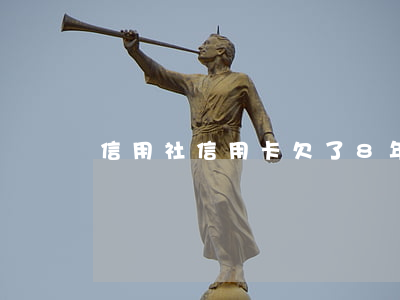 信用社信用卡欠了8年(欠信用卡8年沒還)